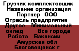 Грузчик-комплектовщик › Название организации ­ Партнер, ООО › Отрасль предприятия ­ Другое › Минимальный оклад ­ 1 - Все города Работа » Вакансии   . Амурская обл.,Благовещенск г.